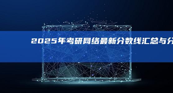 2025年考研网络最新分数线汇总与分析